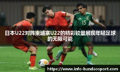 日本U22对阵柬埔寨U22的精彩较量展现年轻足球的无限可能