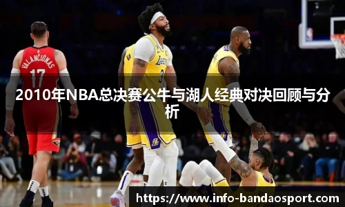 2010年NBA总决赛公牛与湖人经典对决回顾与分析