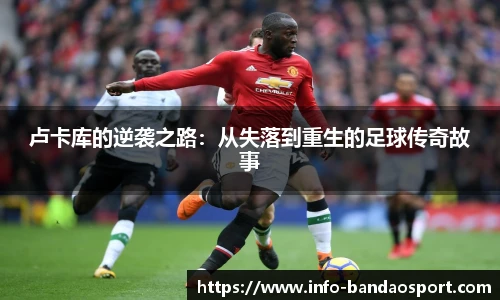 卢卡库的逆袭之路：从失落到重生的足球传奇故事