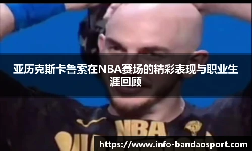 亚历克斯卡鲁索在NBA赛场的精彩表现与职业生涯回顾