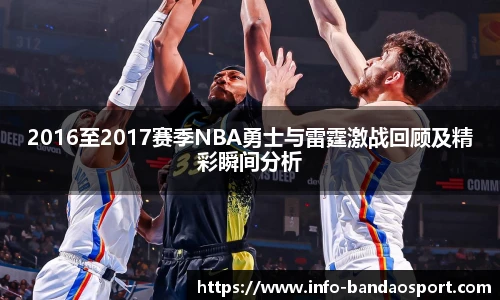 2016至2017赛季NBA勇士与雷霆激战回顾及精彩瞬间分析