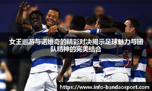 女王巡游与诺维奇的精彩对决揭示足球魅力与团队精神的完美结合