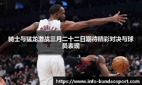 骑士与猛龙激战三月二十二日期待精彩对决与球员表现