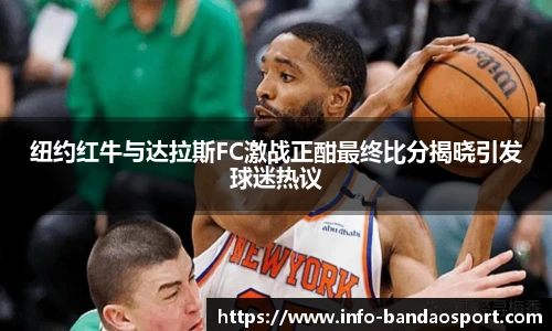 纽约红牛与达拉斯FC激战正酣最终比分揭晓引发球迷热议