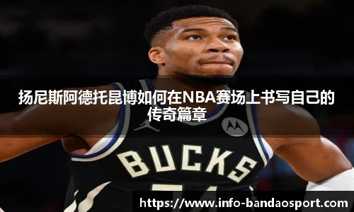 扬尼斯阿德托昆博如何在NBA赛场上书写自己的传奇篇章