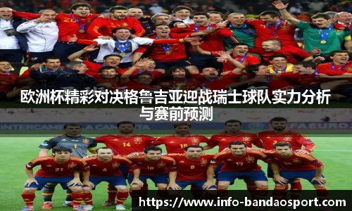 欧洲杯精彩对决格鲁吉亚迎战瑞士球队实力分析与赛前预测
