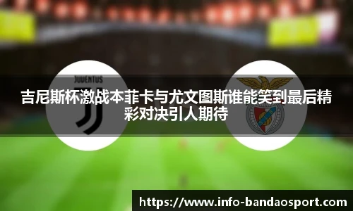 吉尼斯杯激战本菲卡与尤文图斯谁能笑到最后精彩对决引人期待