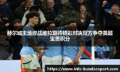 赫尔城主场迎战维拉期待精彩对决双方争夺英超宝贵积分