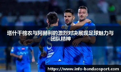 塔什干棉农与阿赫利的激烈对决展现足球魅力与团队精神