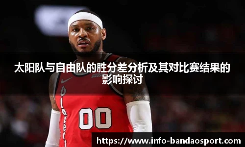 太阳队与自由队的胜分差分析及其对比赛结果的影响探讨