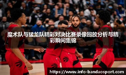 魔术队与猛龙队精彩对决比赛录像回放分析与精彩瞬间集锦
