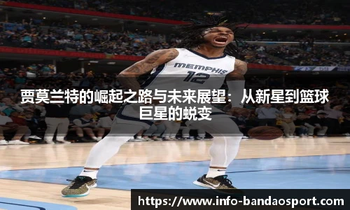 贾莫兰特的崛起之路与未来展望：从新星到篮球巨星的蜕变