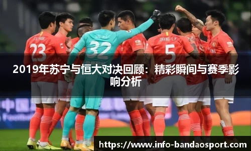 2019年苏宁与恒大对决回顾:精彩瞬间与赛季影响分析