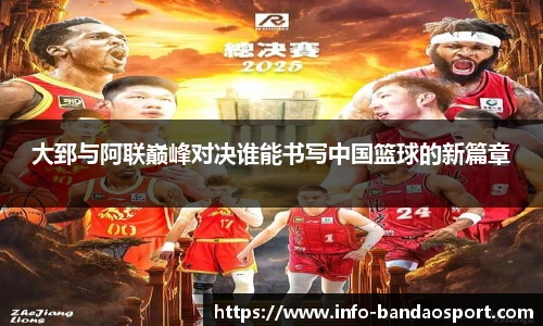 大郅与阿联巅峰对决谁能书写中国篮球的新篇章