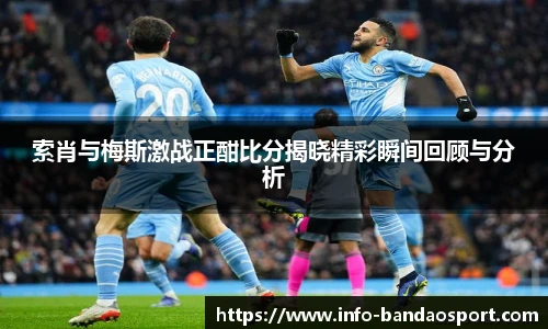 索肖与梅斯激战正酣比分揭晓精彩瞬间回顾与分析