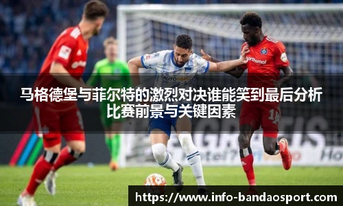 马格德堡与菲尔特的激烈对决谁能笑到最后分析比赛前景与关键因素